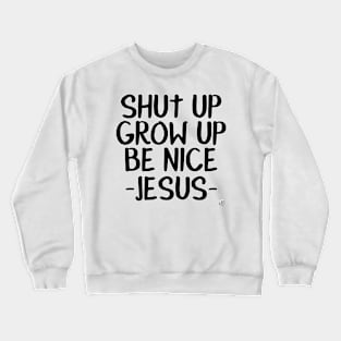 SHUT UP! GROW UP! BE NICE! -JESUS- Crewneck Sweatshirt